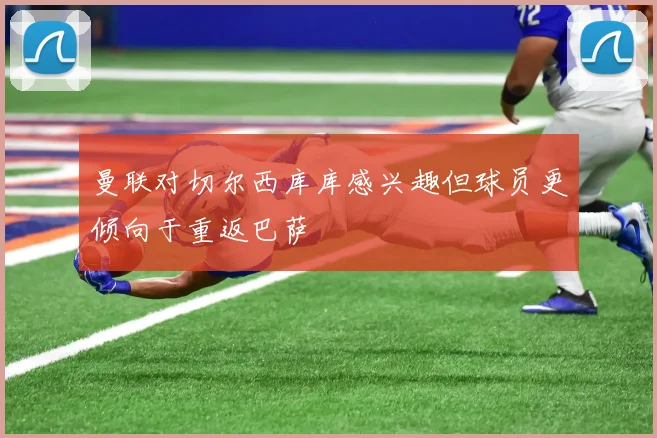 曼联对切尔西库库感兴趣但球员更倾向于重返巴萨
