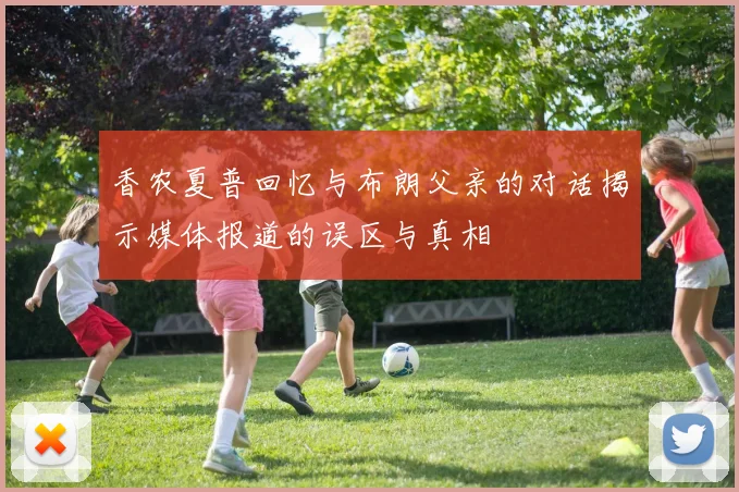香农夏普回忆与布朗父亲的对话揭示媒体报道的误区与真相