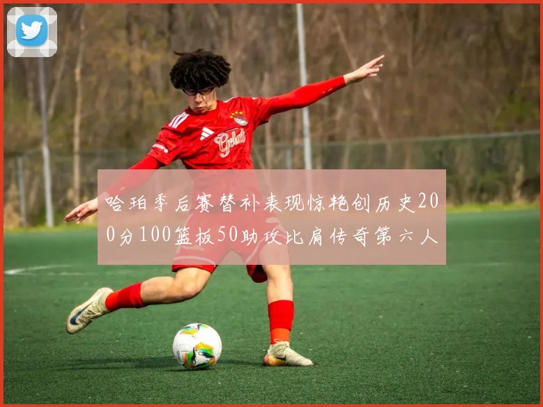 哈珀季后赛替补表现惊艳创历史200分100篮板50助攻比肩传奇第六人