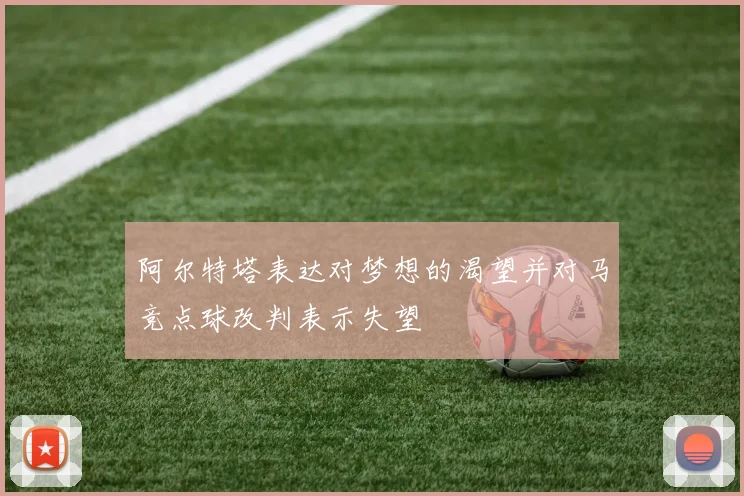 阿尔特塔表达对梦想的渴望并对马竞点球改判表示失望