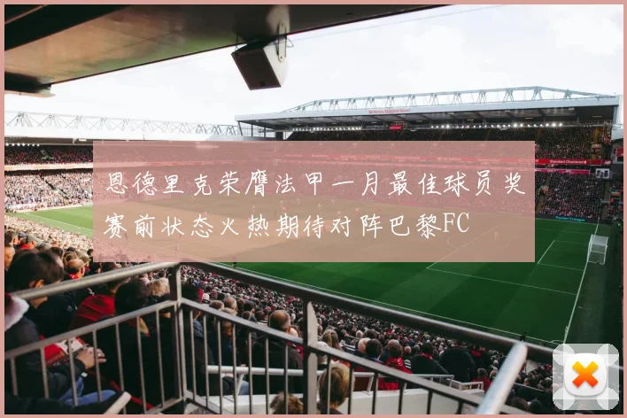 恩德里克荣膺法甲一月最佳球员奖赛前状态火热期待对阵巴黎FC