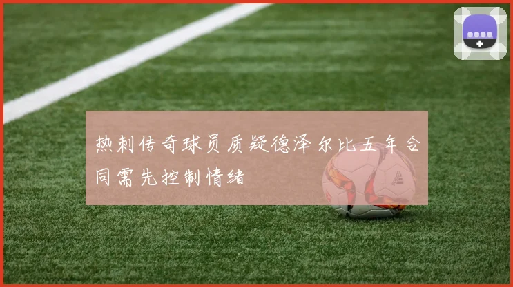 热刺传奇球员质疑德泽尔比五年合同需先控制情绪
