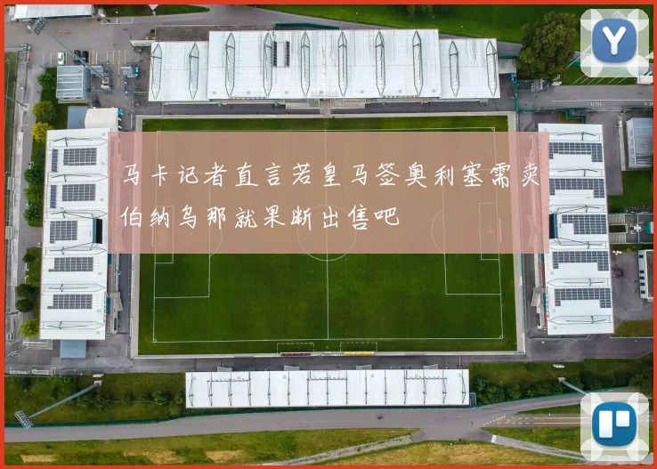 马卡记者直言若皇马签奥利塞需卖伯纳乌那就果断出售吧