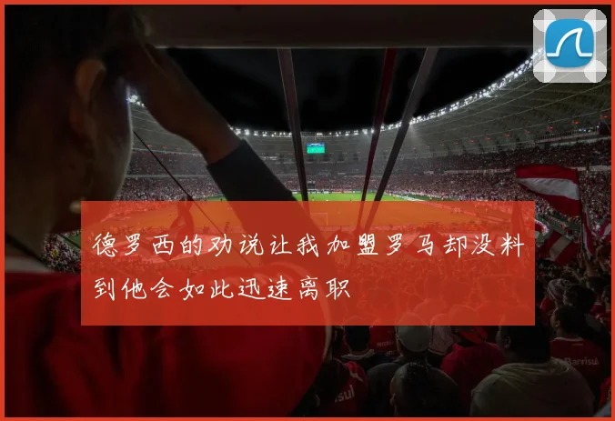 德罗西的劝说让我加盟罗马却没料到他会如此迅速离职