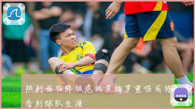 热刺面临降级危机罗梅罗重伤或将告别球队生涯