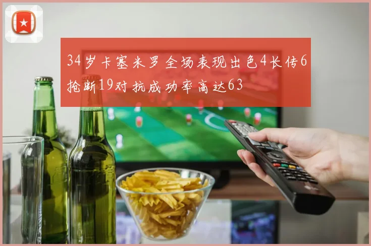 34岁卡塞米罗全场表现出色4长传6抢断19对抗成功率高达63