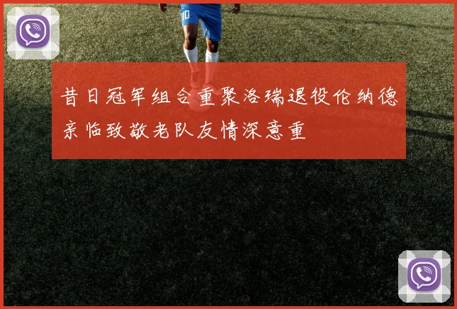 昔日冠军组合重聚洛瑞退役伦纳德亲临致敬老队友情深意重